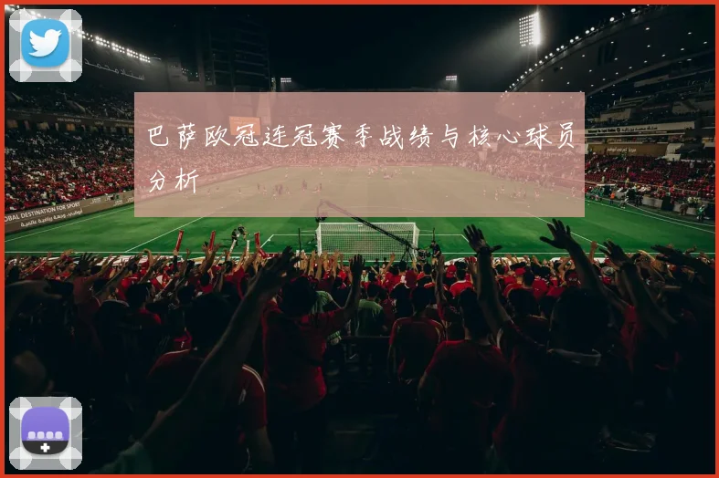 巴萨欧冠连冠赛季战绩与核心球员分析