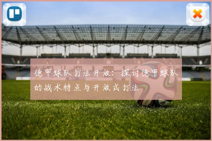 德甲球队打法开放：探讨德甲球队的战术特点与开放式打法