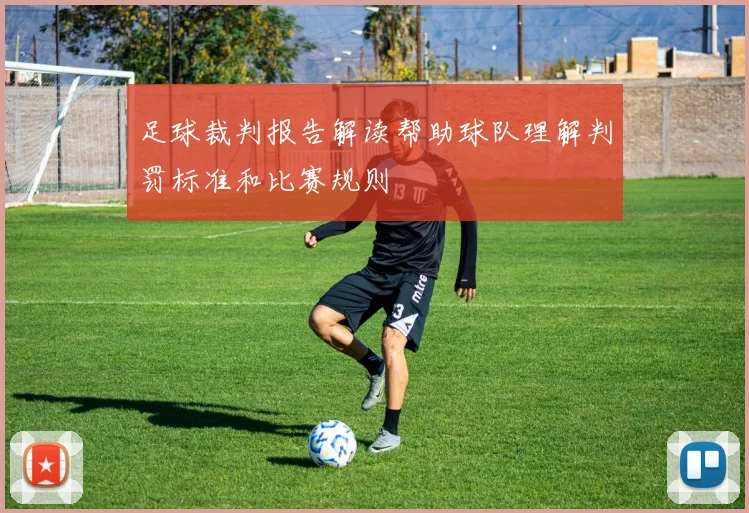 足球裁判报告解读帮助球队理解判罚标准和比赛规则