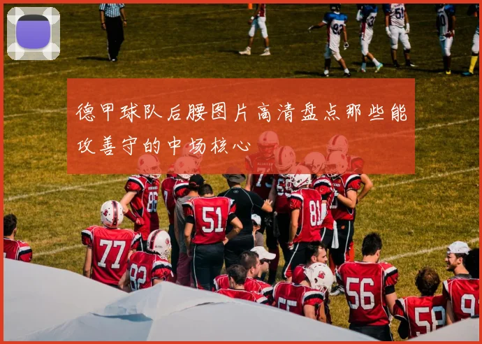 德甲球队后腰图片高清盘点那些能攻善守的中场核心