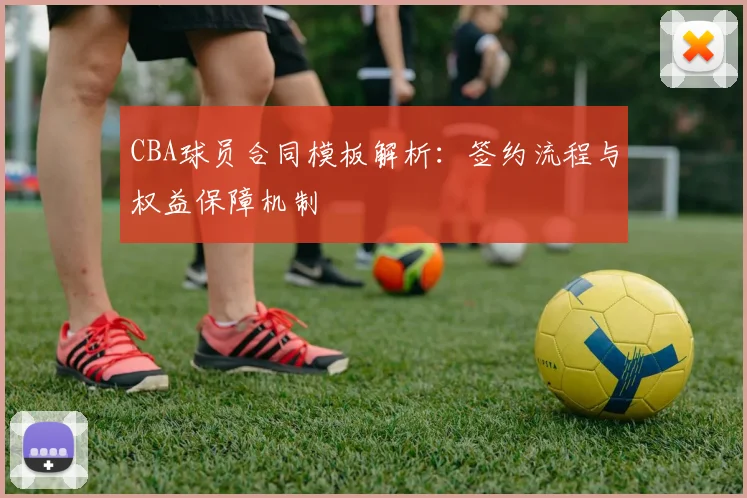 CBA球员合同模板解析：签约流程与权益保障机制