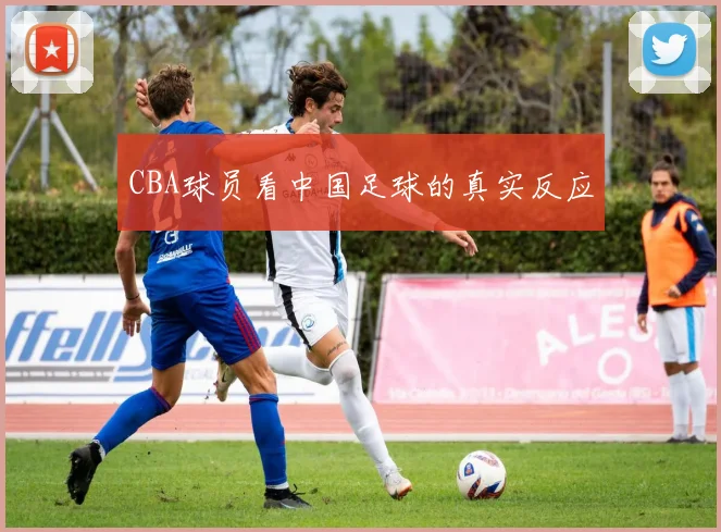 CBA球员看中国足球的真实反应